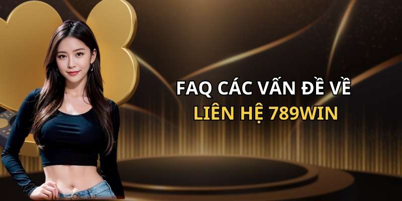 FAQ các vấn đề về dịch vụ liên hệ 789Win